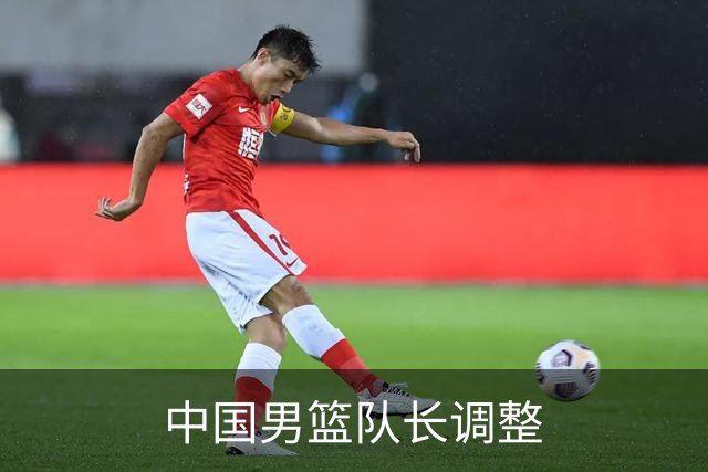 中国男篮队长调整